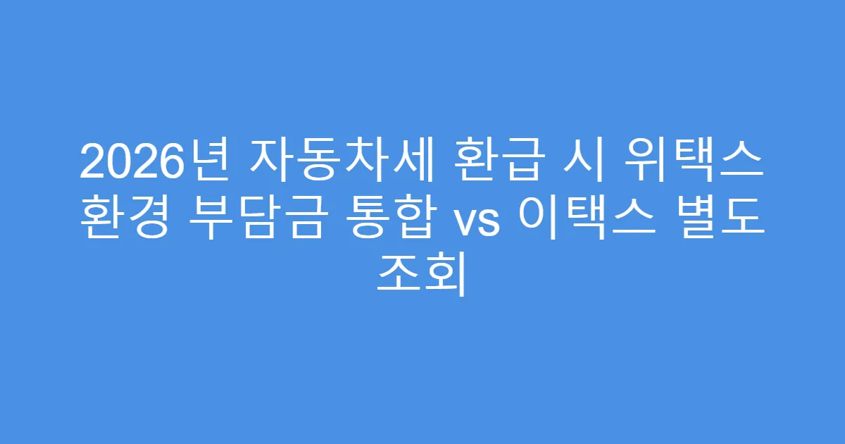 2026년 자동차세 환급 시 위택스 환경 부담금 통합 vs 이택스 별도 조회