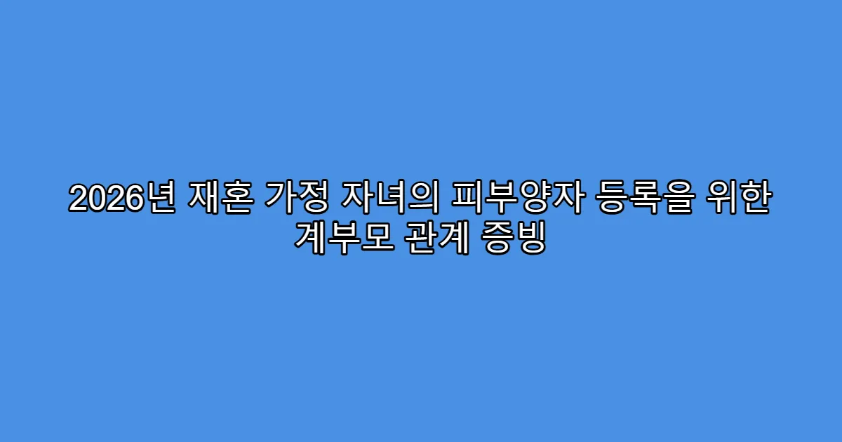 2026년 재혼 가정 자녀의 피부양자 등록을 위한 계부모 관계 증빙