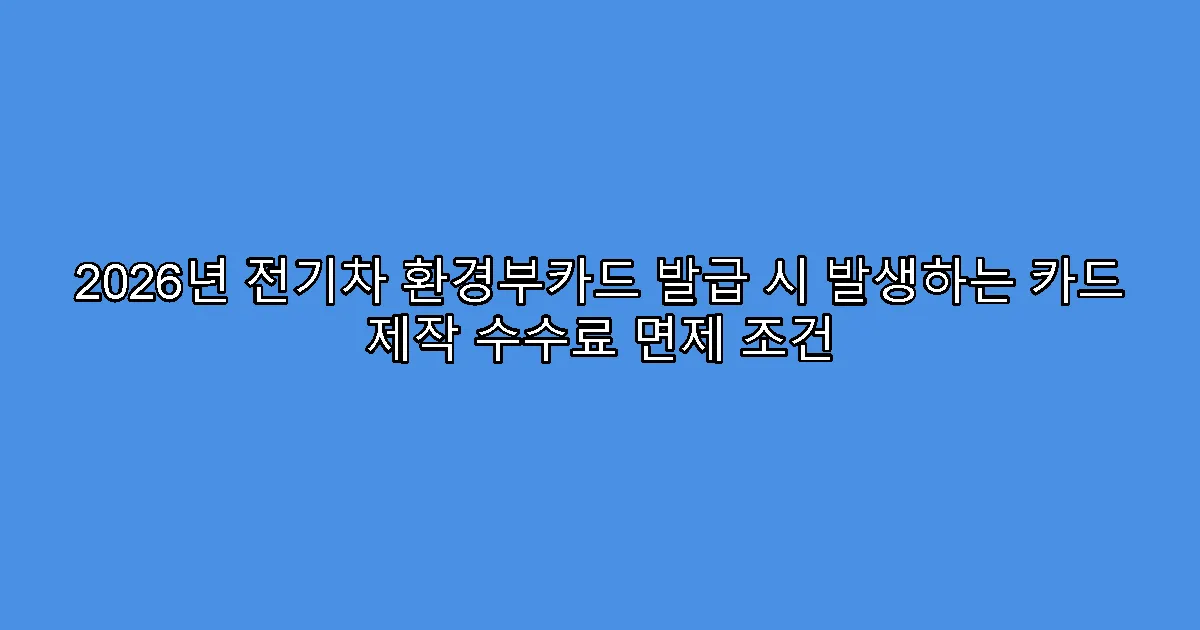 2026년 전기차 환경부카드 발급 시 발생하는 카드 제작 수수료 면제 조건