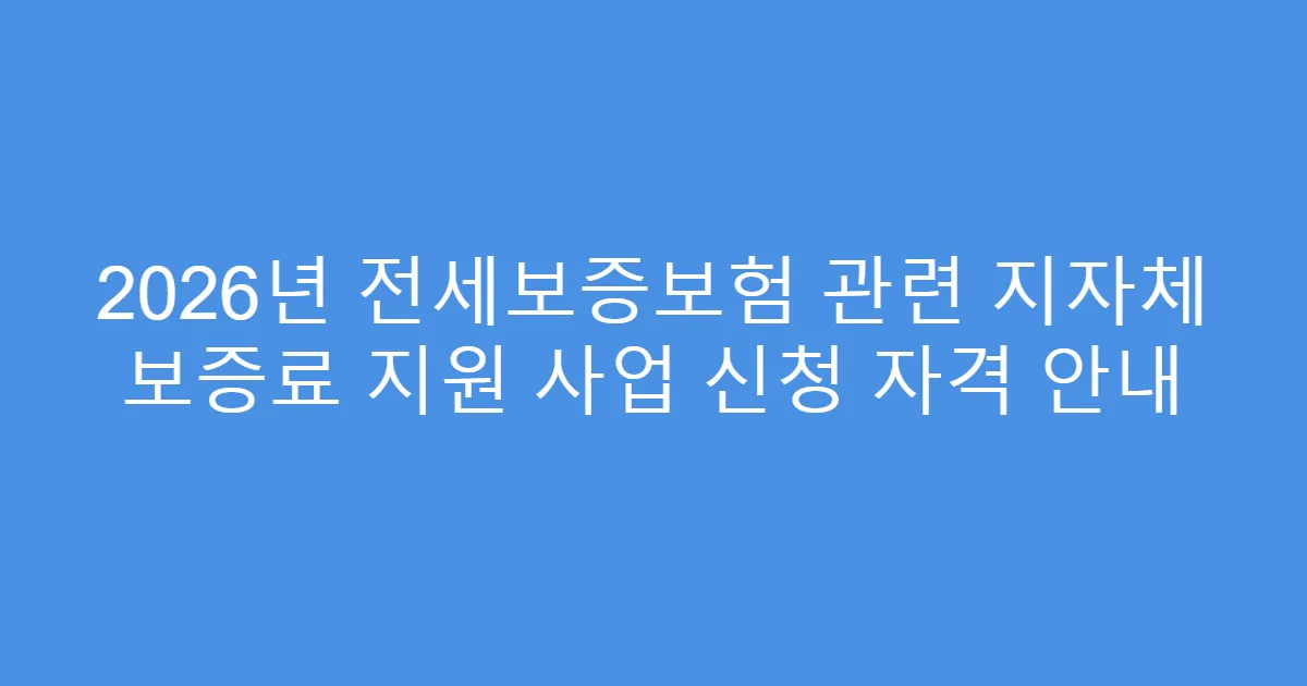 2026년 전세보증보험 관련 지자체 보증료 지원 사업 신청 자격 안내