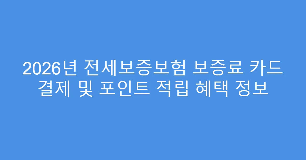 2026년 전세보증보험 보증료 카드 결제 및 포인트 적립 혜택 정보