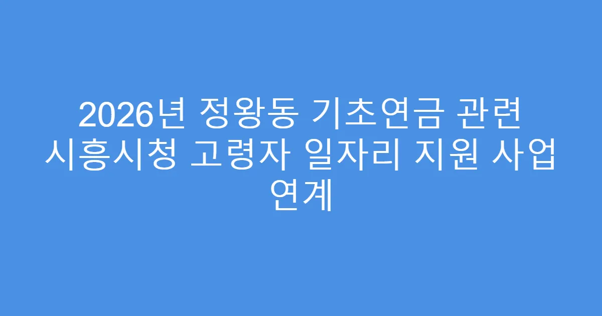 2026년 정왕동 기초연금 관련 시흥시청 고령자 일자리 지원 사업 연계