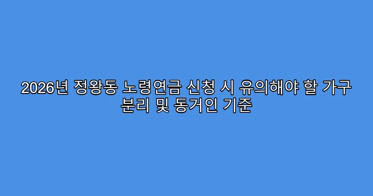 2026년 정왕동 노령연금 신청 시 유의해야 할 가구 분리 및 동거인 기준