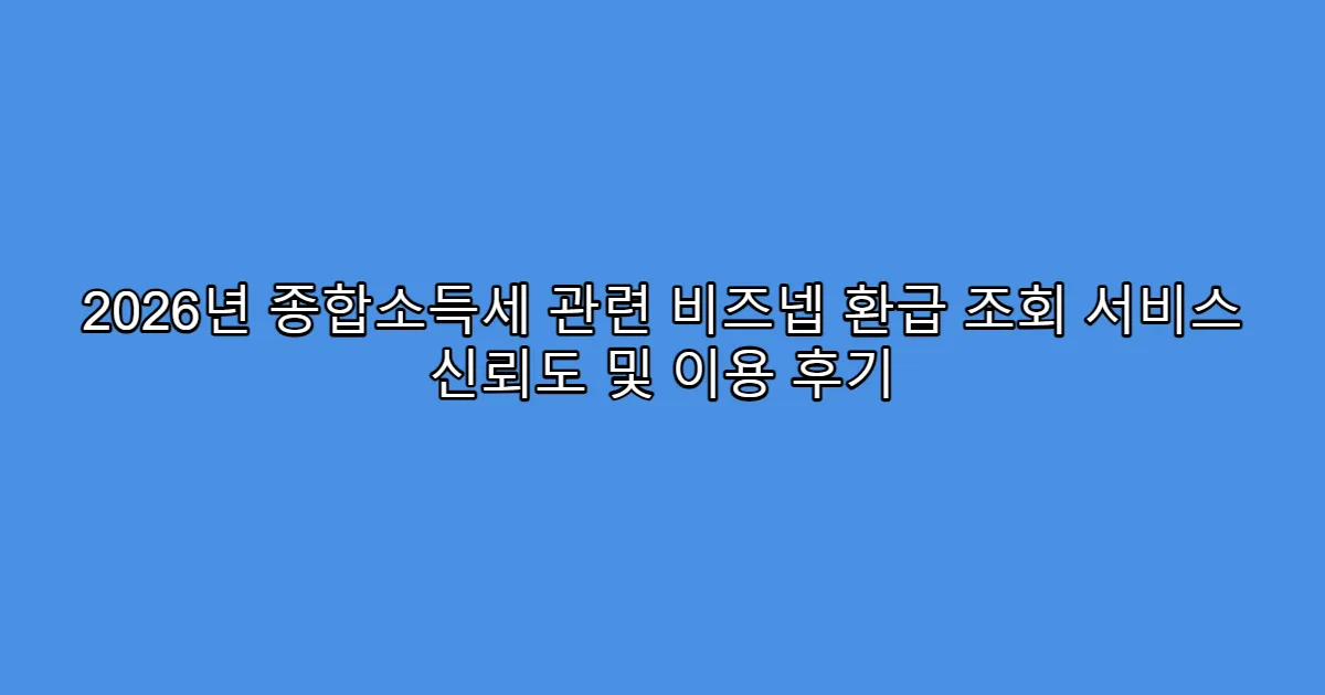 2026년 종합소득세 관련 비즈넵 환급 조회 서비스 신뢰도 및 이용 후기