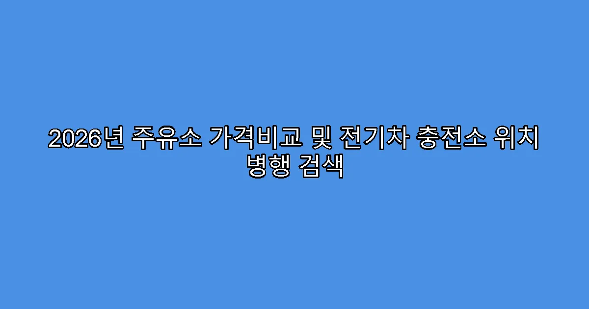 2026년 주유소 가격비교 및 전기차 충전소 위치 병행 검색