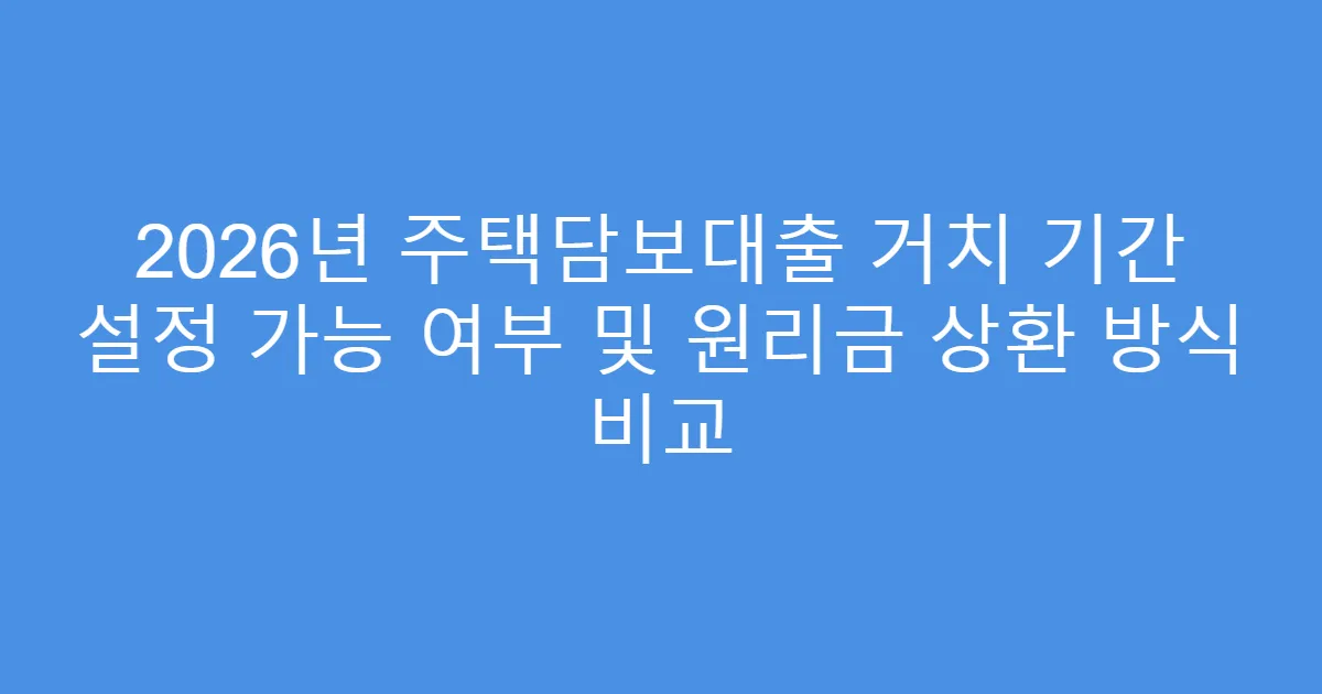 2026년 주택담보대출 거치 기간 설정 가능 여부 및 원리금 상환 방식 비교