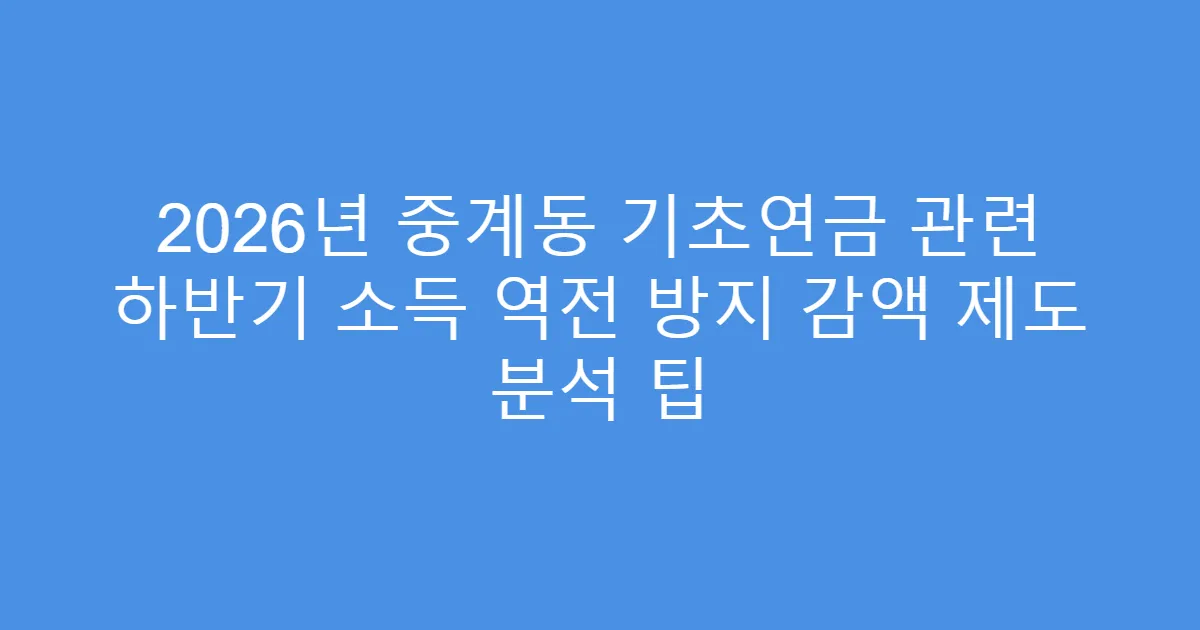 2026년 중계동 기초연금 관련 하반기 소득 역전 방지 감액 제도 분석 팁