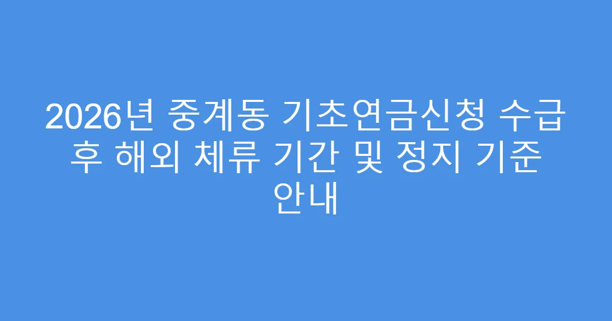 2026년 중계동 기초연금신청 수급 후 해외 체류 기간 및 정지 기준 안내