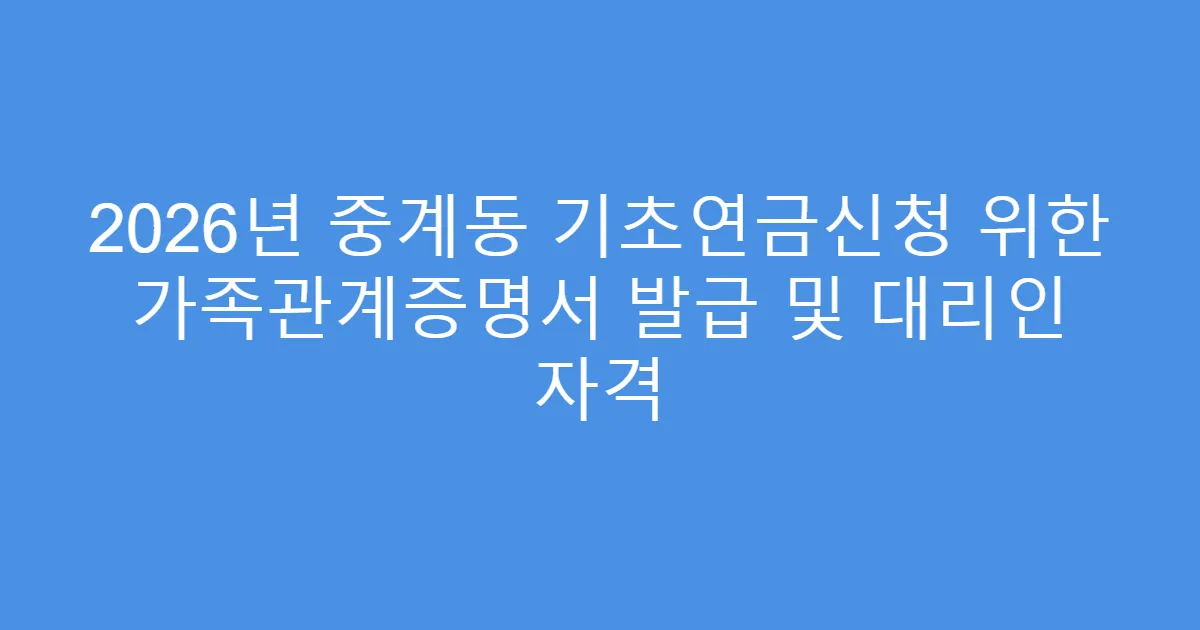 2026년 중계동 기초연금신청 위한 가족관계증명서 발급 및 대리인 자격