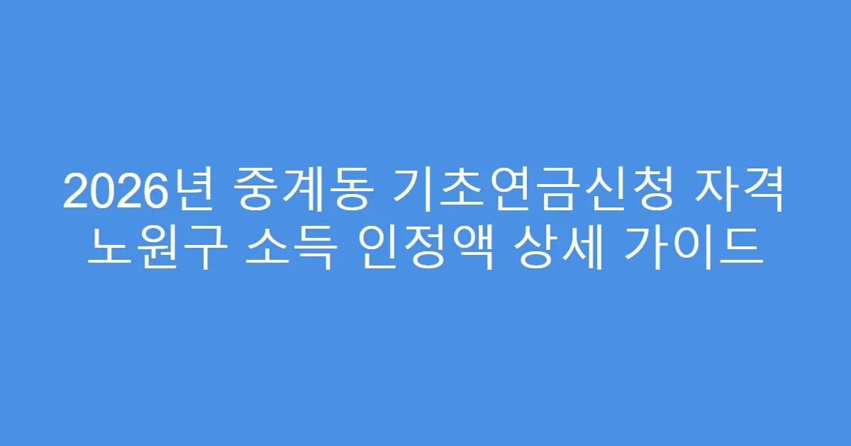 2026년 중계동 기초연금신청 자격 노원구 소득 인정액 상세 가이드