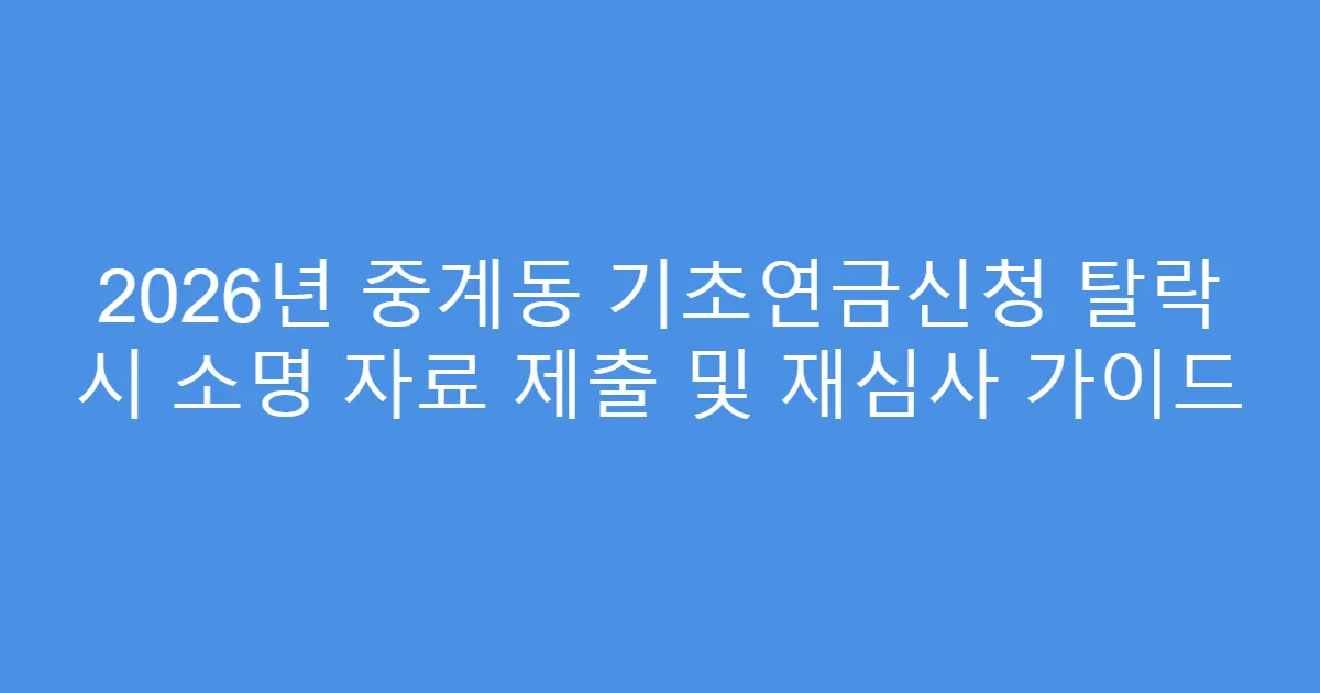 2026년 중계동 기초연금신청 탈락 시 소명 자료 제출 및 재심사 가이드