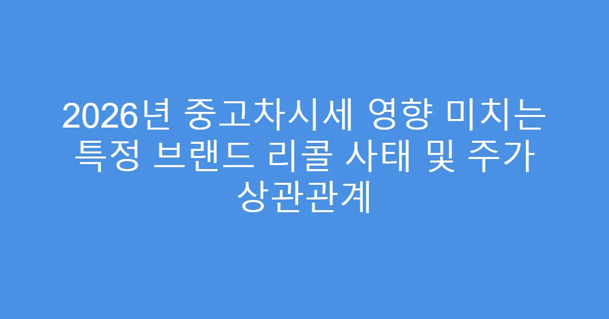 2026년 중고차시세 영향 미치는 특정 브랜드 리콜 사태 및 주가 상관관계