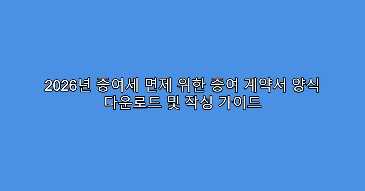 2026년 증여세 면제 위한 증여 계약서 양식 다운로드 및 작성 가이드