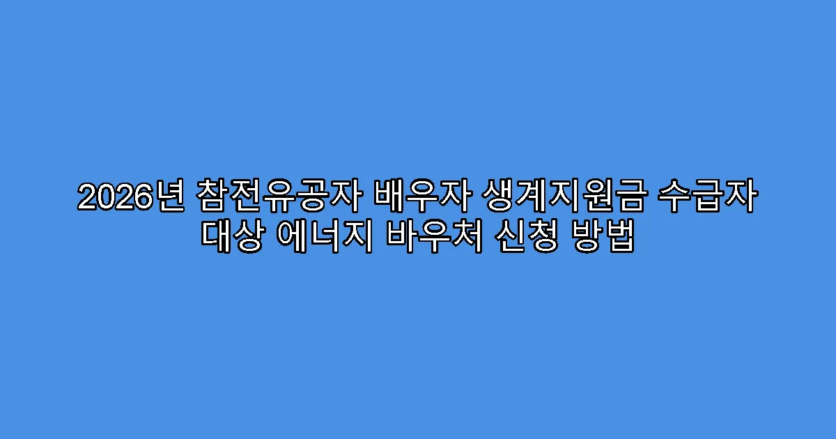 2026년 참전유공자 배우자 생계지원금 수급자 대상 에너지 바우처 신청 방법