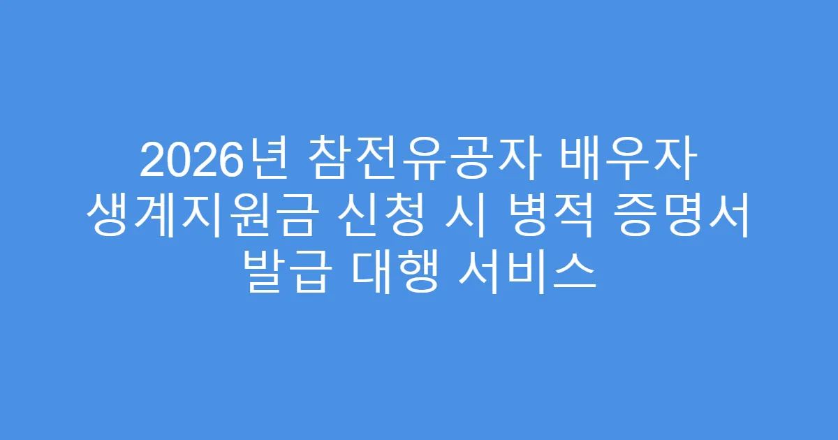 2026년 참전유공자 배우자 생계지원금 신청 시 병적 증명서 발급 대행 서비스