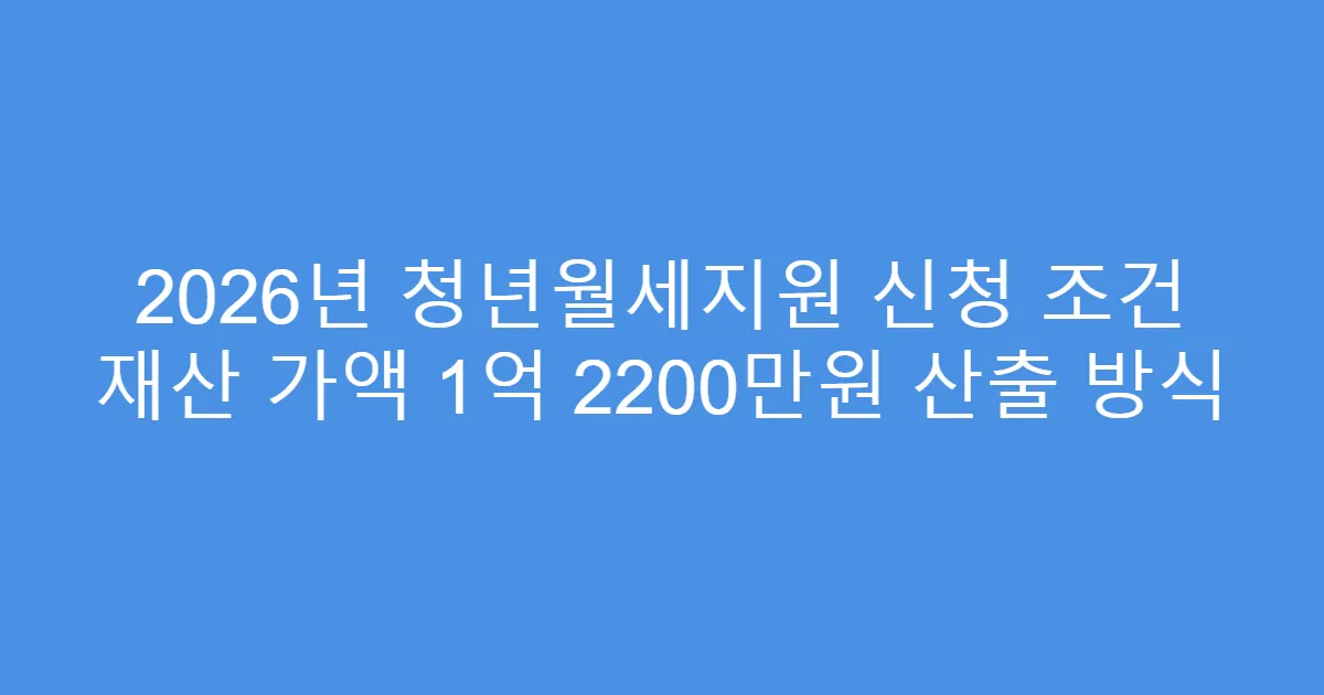2026년 청년월세지원 신청 조건 재산 가액 1억 2200만원 산출 방식