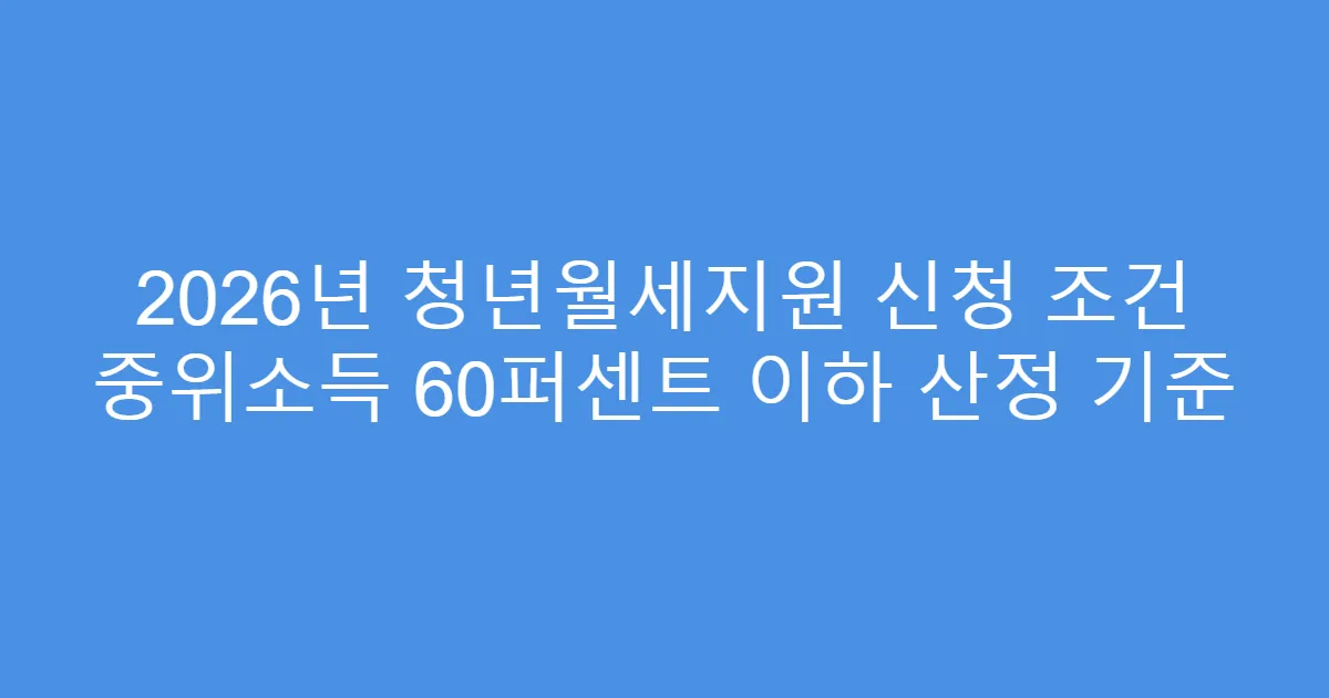 2026년 청년월세지원 신청 조건 중위소득 60퍼센트 이하 산정 기준