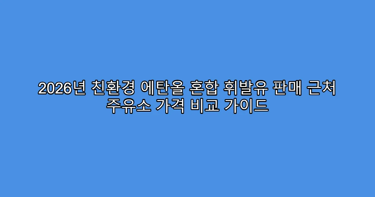 2026년 친환경 에탄올 혼합 휘발유 판매 근처 주유소 가격 비교 가이드