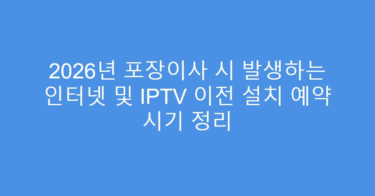 2026년 포장이사 시 발생하는 인터넷 및 IPTV 이전 설치 예약 시기 정리