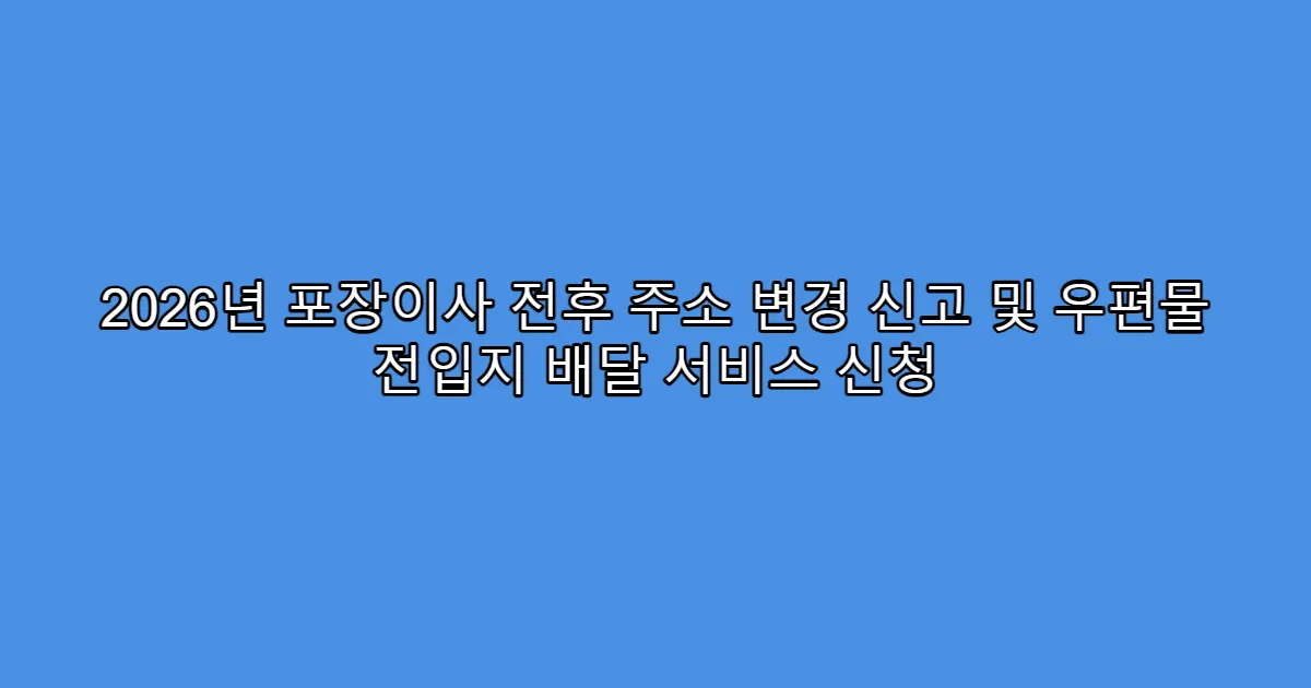 2026년 포장이사 전후 주소 변경 신고 및 우편물 전입지 배달 서비스 신청