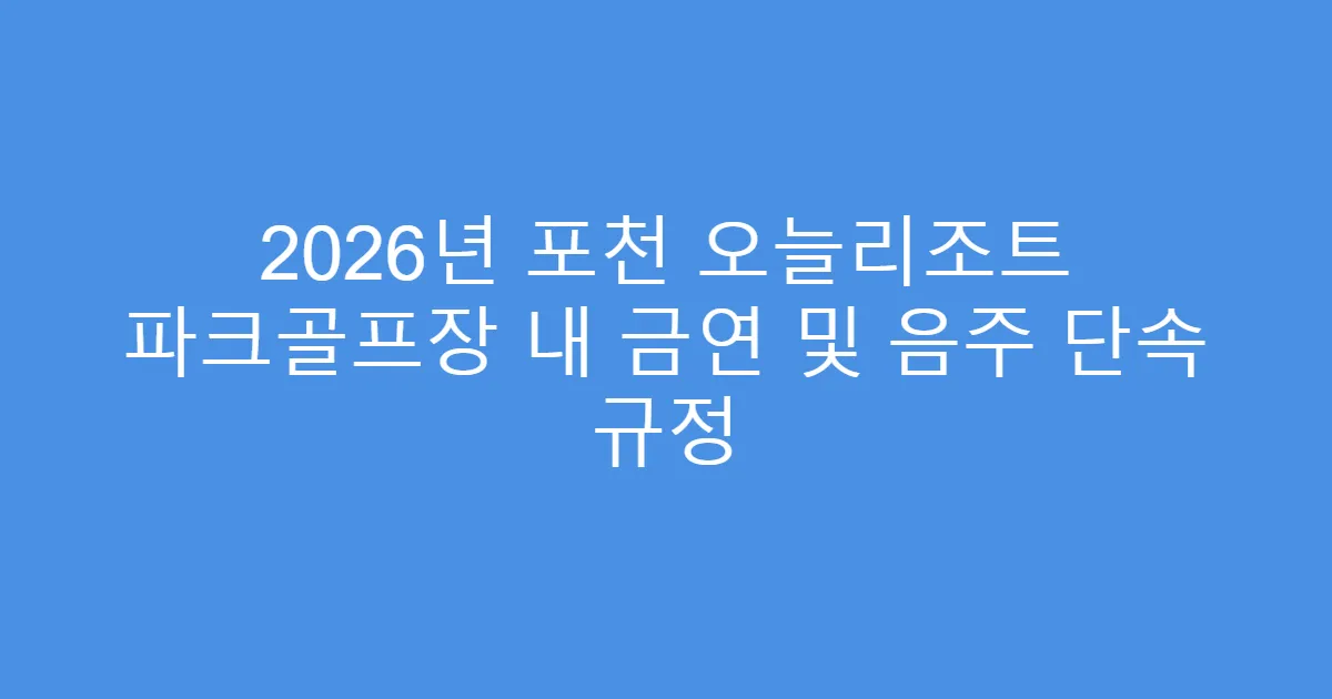 2026년 포천 오늘리조트 파크골프장 내 금연 및 음주 단속 규정