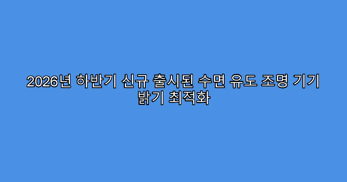 2026년 하반기 신규 출시된 수면 유도 조명 기기 밝기 최적화