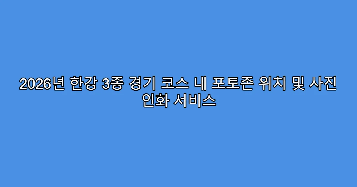2026년 한강 3종 경기 코스 내 포토존 위치 및 사진 인화 서비스