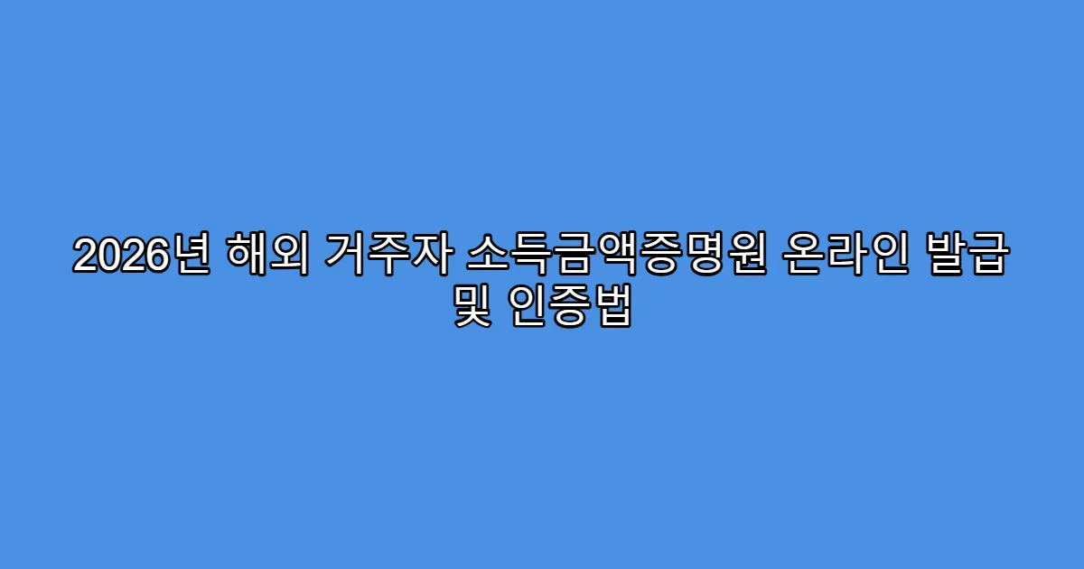 2026년 해외 거주자 소득금액증명원 온라인 발급 및 인증법