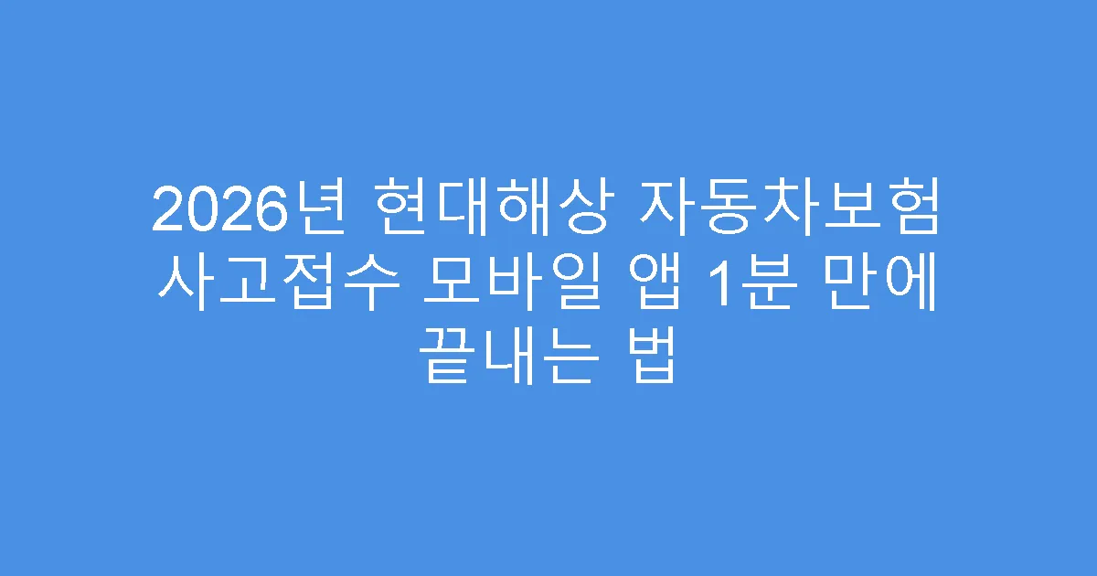 2026년 현대해상 자동차보험 사고접수 모바일 앱 1분 만에 끝내는 법