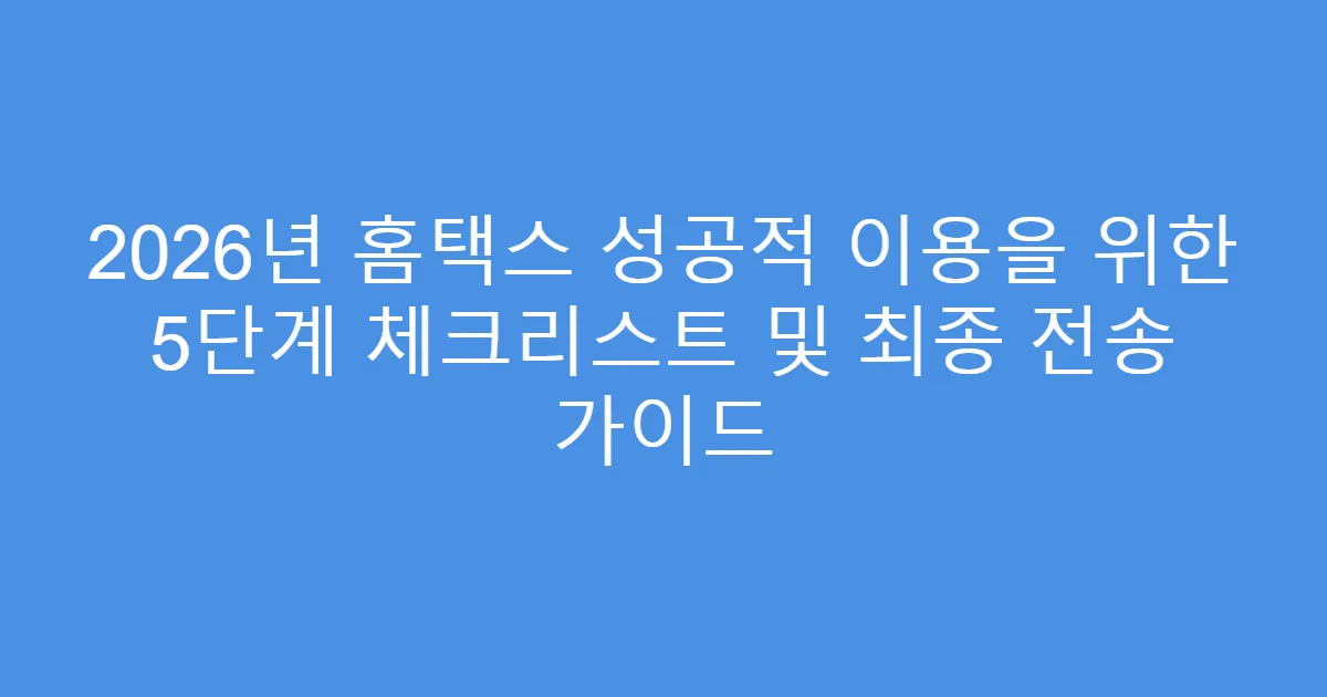 2026년 홈택스 성공적 이용을 위한 5단계 체크리스트 및 최종 전송 가이드