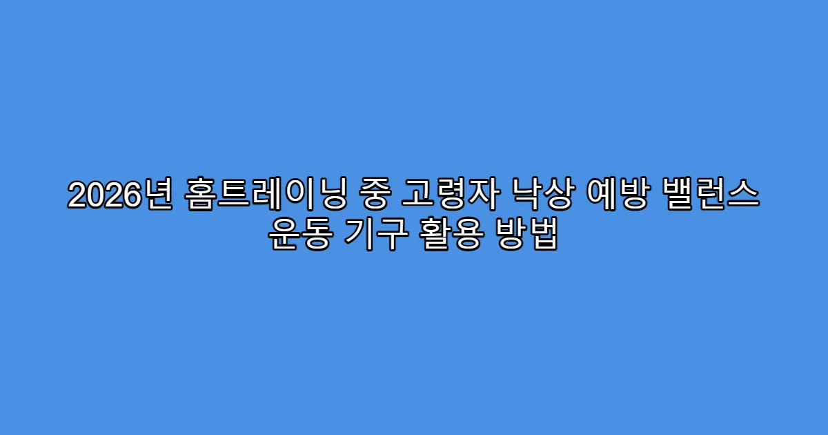 2026년 홈트레이닝 중 고령자 낙상 예방 밸런스 운동 기구 활용 방법