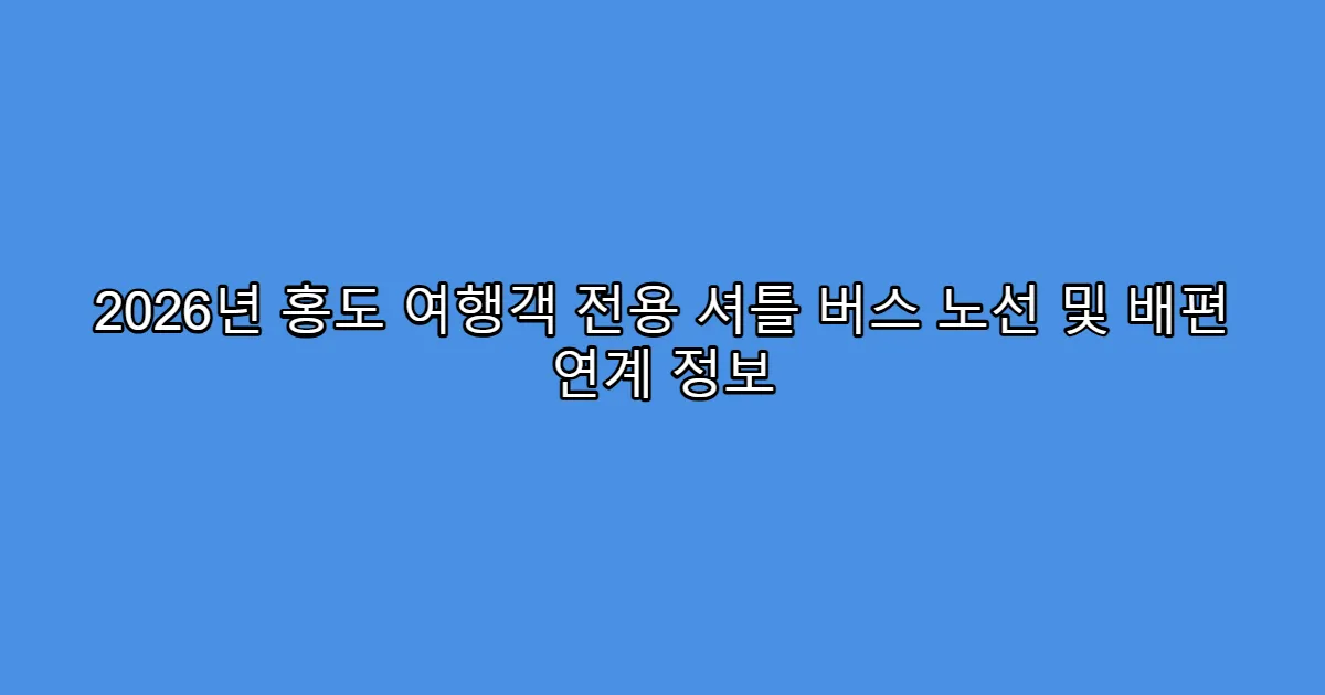 2026년 홍도 여행객 전용 셔틀 버스 노선 및 배편 연계 정보