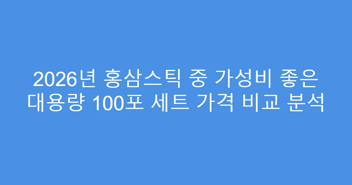 2026년 홍삼스틱 중 가성비 좋은 대용량 100포 세트 가격 비교 분석