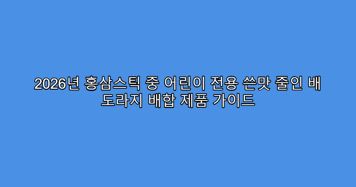 2026년 홍삼스틱 중 어린이 전용 쓴맛 줄인 배 도라지 배합 제품 가이드