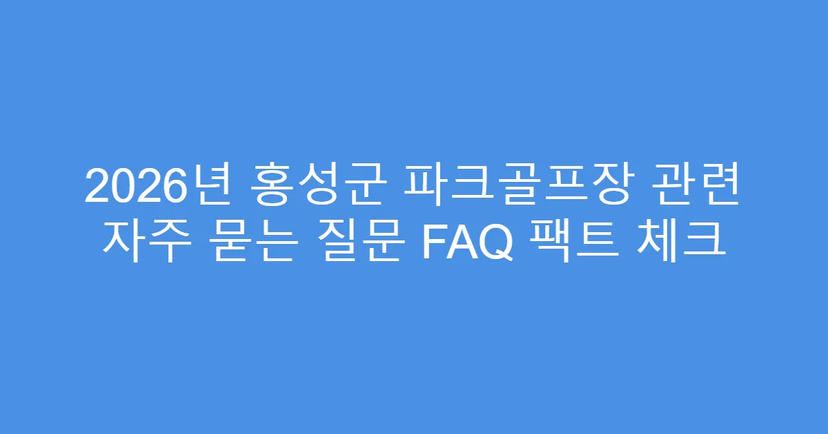 2026년 홍성군 파크골프장 관련 자주 묻는 질문 FAQ 팩트 체크