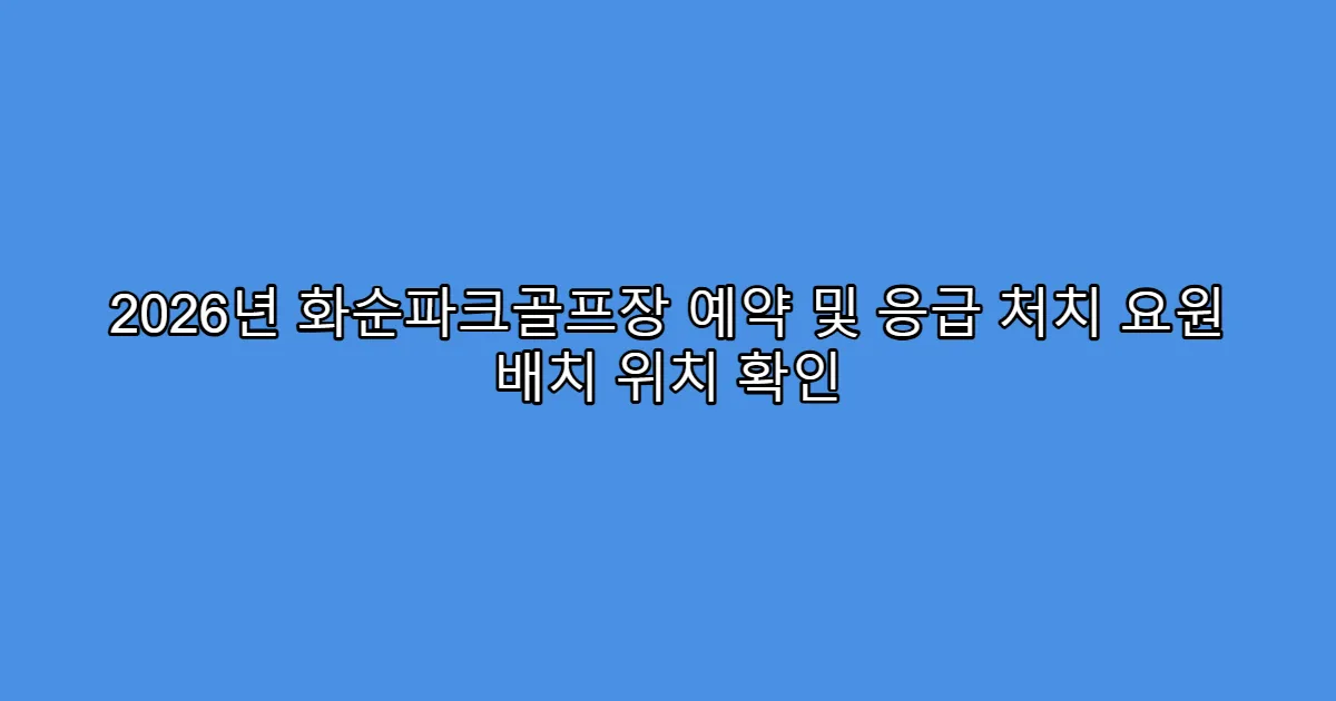 2026년 화순파크골프장 예약 및 응급 처치 요원 배치 위치 확인