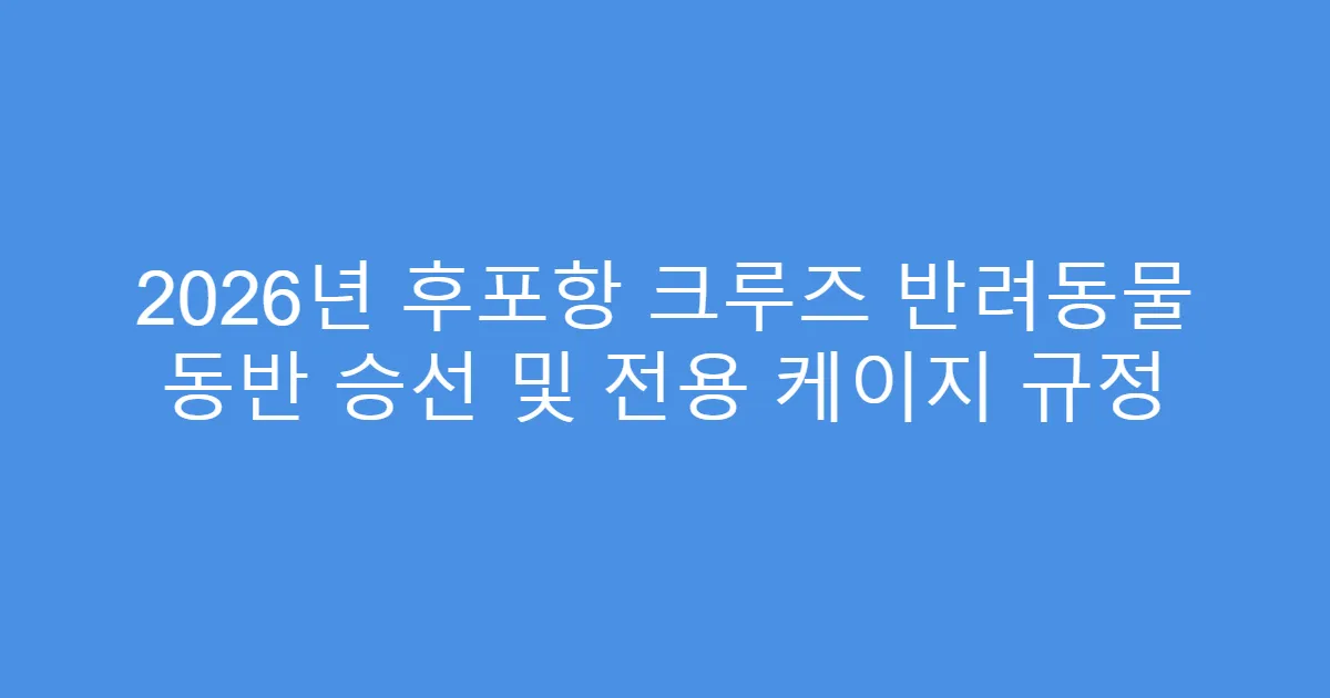 2026년 후포항 크루즈 반려동물 동반 승선 및 전용 케이지 규정