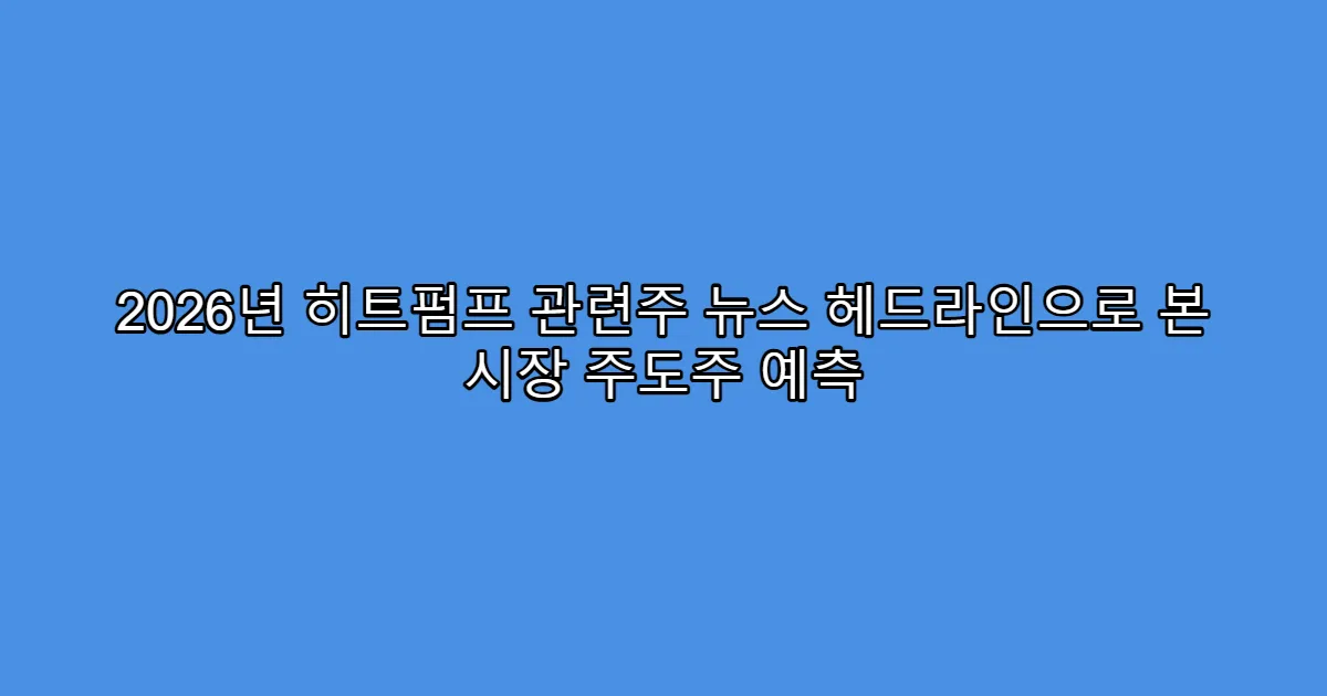 2026년 히트펌프 관련주 뉴스 헤드라인으로 본 시장 주도주 예측