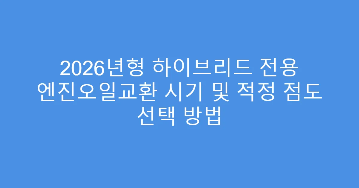 2026년형 하이브리드 전용 엔진오일교환 시기 및 적정 점도 선택 방법