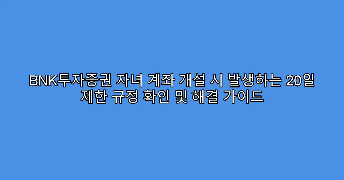 BNK투자증권 자녀 계좌 개설 시 발생하는 20일 제한 규정 확인 및 해결 가이드