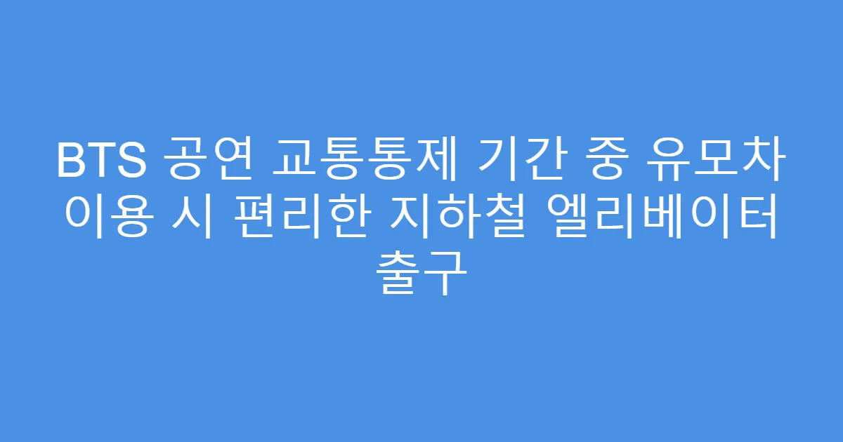 BTS 공연 교통통제 기간 중 유모차 이용 시 편리한 지하철 엘리베이터 출구