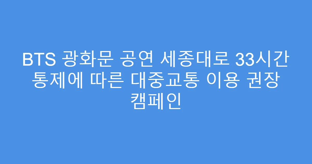 BTS 광화문 공연 세종대로 33시간 통제에 따른 대중교통 이용 권장 캠페인