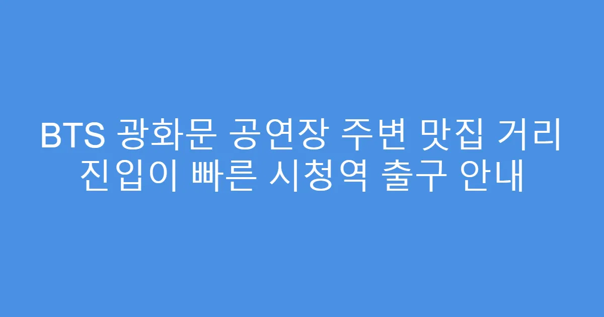 BTS 광화문 공연장 주변 맛집 거리 진입이 빠른 시청역 출구 안내