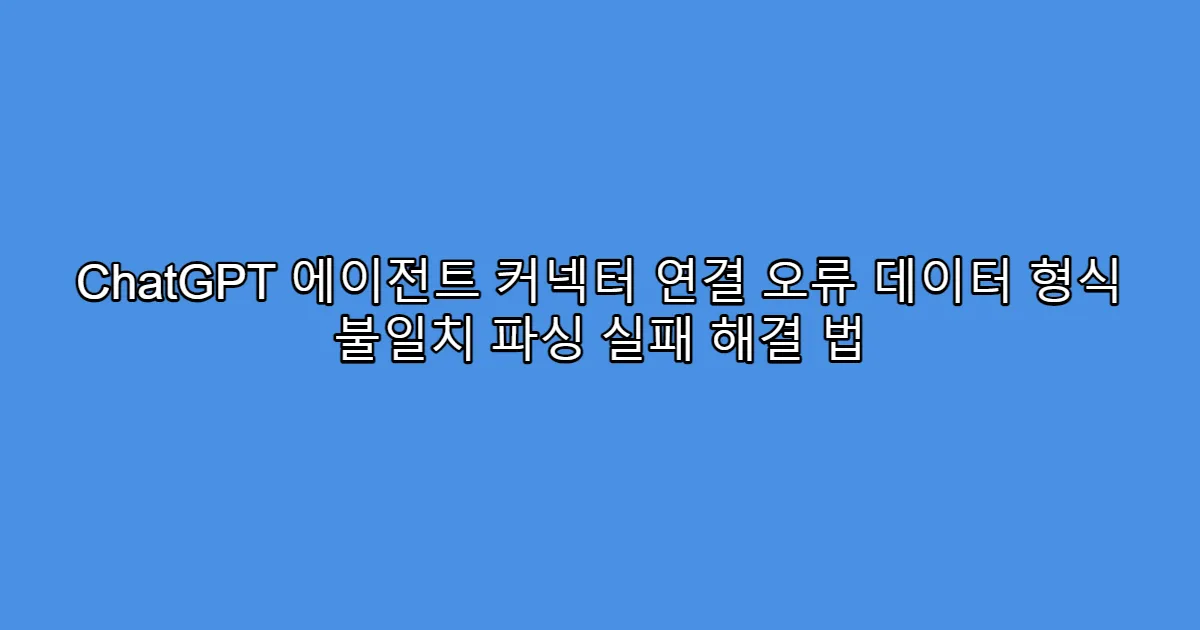 ChatGPT 에이전트 커넥터 연결 오류 데이터 형식 불일치 파싱 실패 해결 법