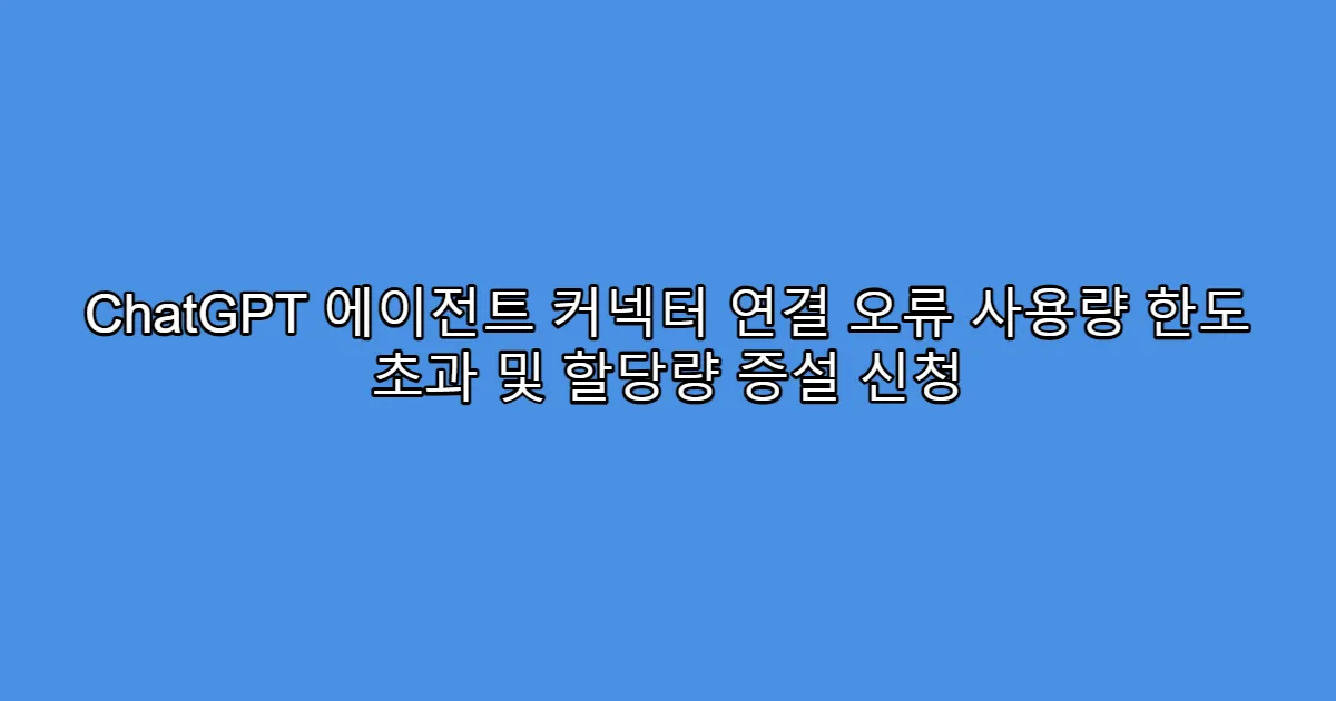 ChatGPT 에이전트 커넥터 연결 오류 사용량 한도 초과 및 할당량 증설 신청