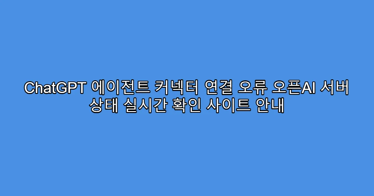 ChatGPT 에이전트 커넥터 연결 오류 오픈AI 서버 상태 실시간 확인 사이트 안내