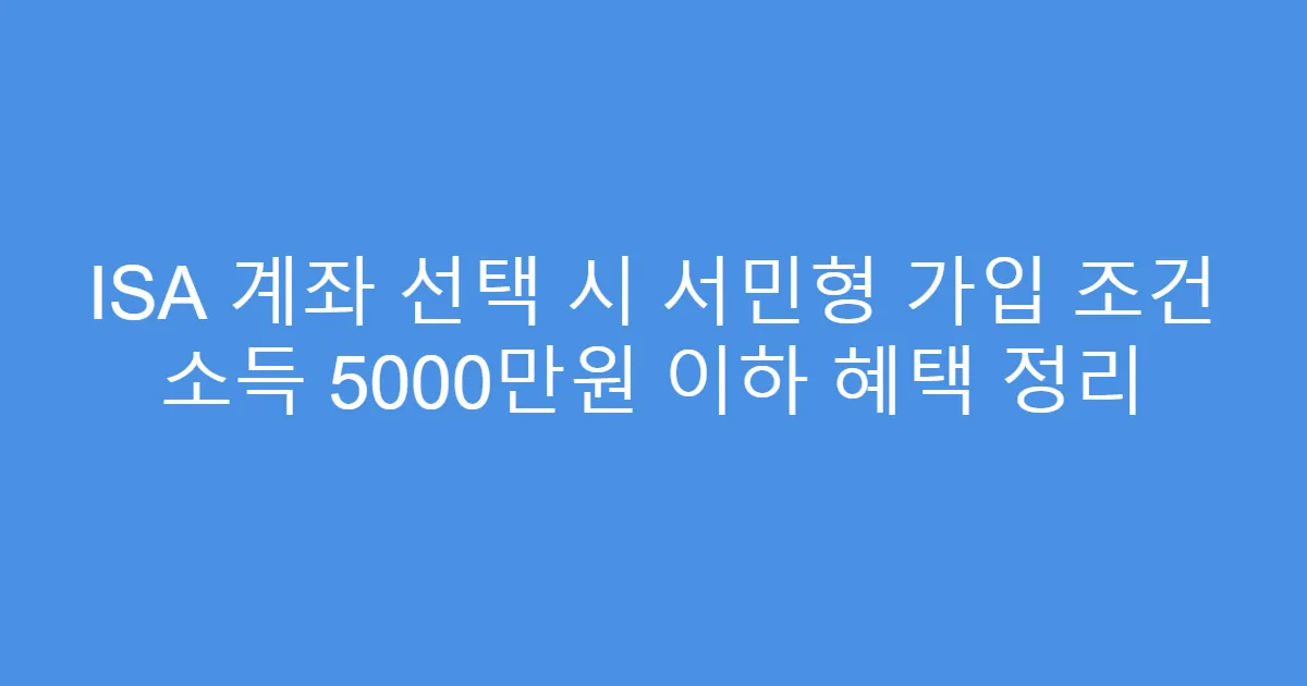 ISA 계좌 선택 시 서민형 가입 조건 소득 5000만원 이하 혜택 정리