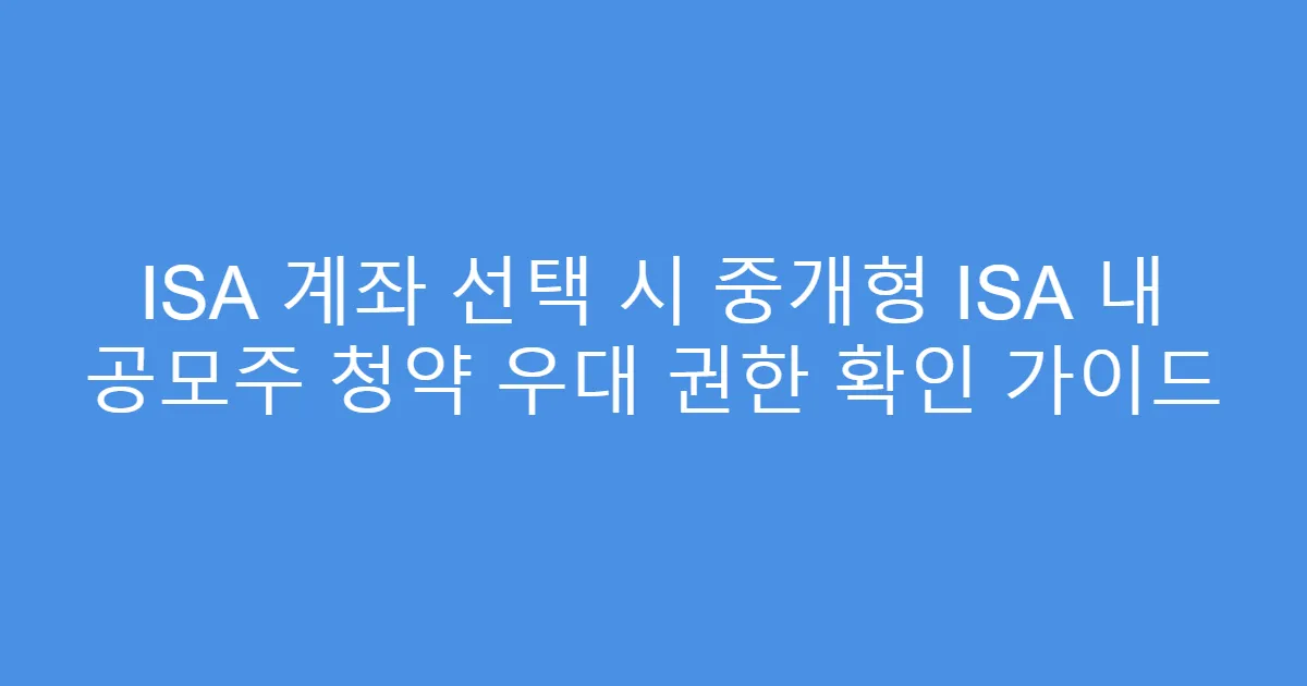 ISA 계좌 선택 시 중개형 ISA 내 공모주 청약 우대 권한 확인 가이드