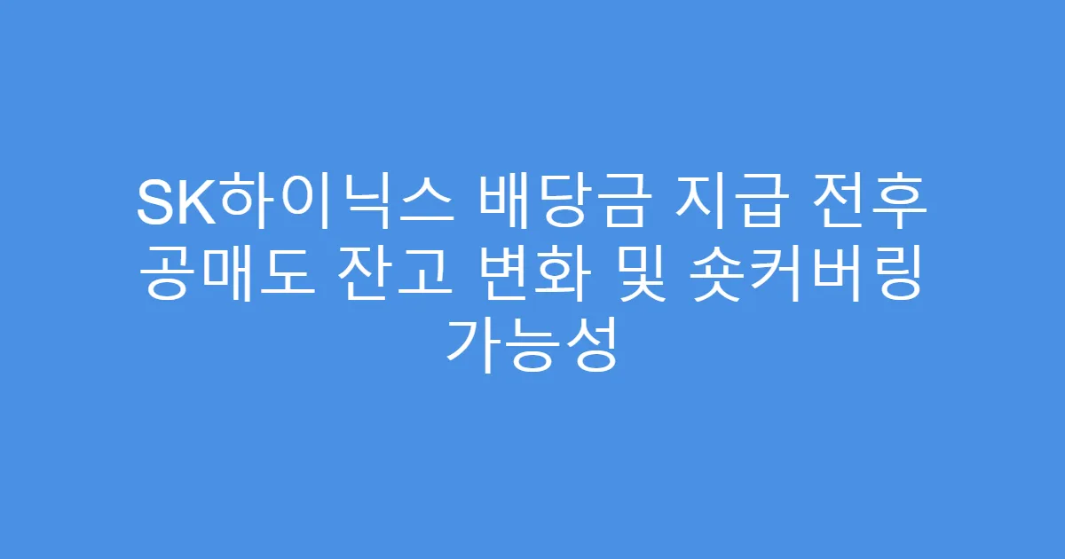 SK하이닉스 배당금 지급 전후 공매도 잔고 변화 및 숏커버링 가능성