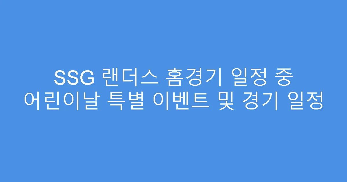 SSG 랜더스 홈경기 일정 중 어린이날 특별 이벤트 및 경기 일정